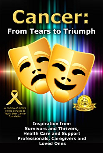 Cancer: From Tears to Triumph: Inspiration from Survivors and Thrivers, Health Care and Support Professionals, Caregivers and Loved Ones